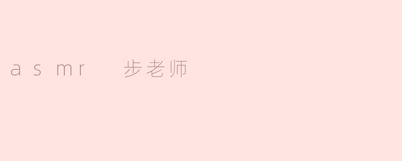 ASMR步老师：在细碎的声响中，听见温柔的治愈